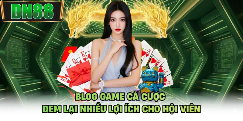 Blog game cá cược đem lại nhiều lợi ích cho hội viên