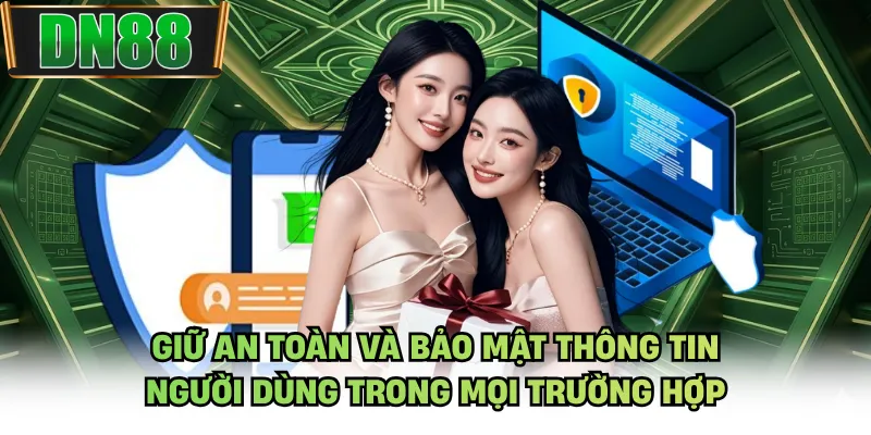 Giữ an toàn và bảo mật thông tin người dùng trong mọi trường hợp
