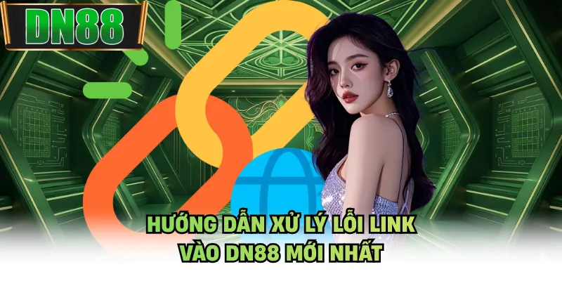 Hướng dẫn xử lý lỗi link vào DN88 mới nhất