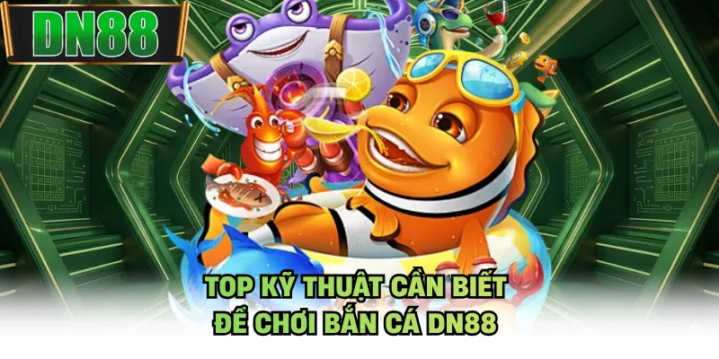 Top kỹ thuật cần biết để chơi bắn cá DN88